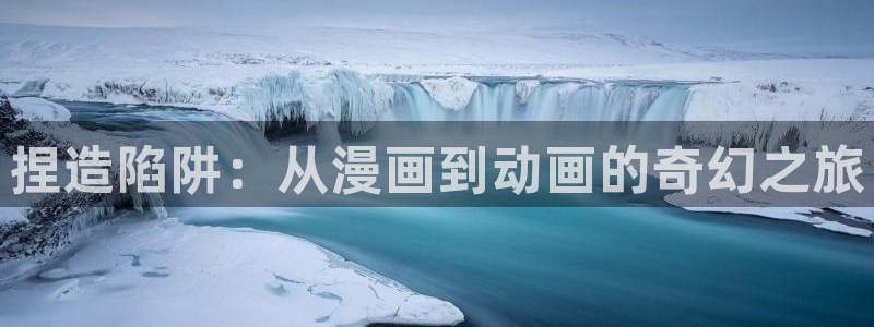 onfun动漫官网：捏造陷阱：从漫画到动画的奇幻之旅