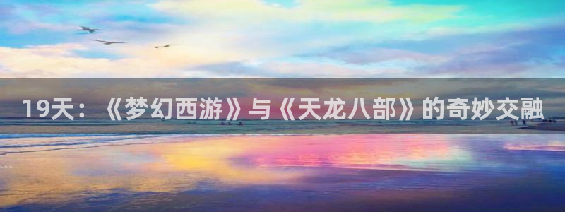 omofun动漫官方版下载：19天：《梦幻西游》与《天龙八部》的奇妙交融