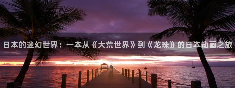 omofun动漫网,omofun弹幕网：日本的迷幻世界：一本从《大荒世界》到《龙珠》的日本动画之旅