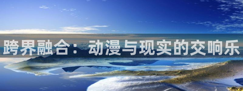 omofun动漫网页：跨界融合：动漫与现实的交响乐